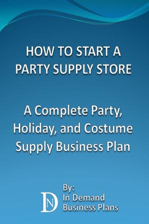 Cover of the book How To Start A Party Supply Store: A Complete Party, Holiday, and Costume Supply Business Plan by Hillary Scholl