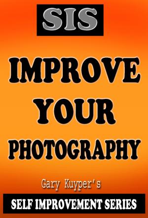 Cover of the book Self Improvement Series: Improve Your Photography by Bob Baker