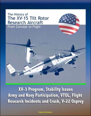 bigCover of the book The History of the XV-15 Tilt Rotor Research Aircraft: From Concept to Flight - XV-3 Program, Stability Issues, Army and Navy Participation, VTOL, Flight Research Incidents and Crash, V-22 Osprey by 