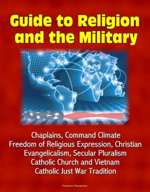 Cover of the book Guide to Religion and the Military: Chaplains, Command Climate, Freedom of Religious Expression, Christian Evangelicalism, Secular Pluralism, Catholic Church and Vietnam, Catholic Just War Tradition by Progressive Management