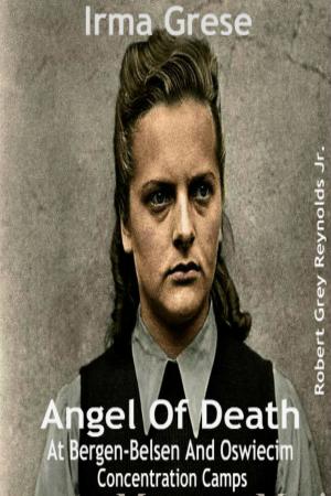 Cover of the book Irma Grese Angel Of Death At Bergen-Belsen And Oswiecim Concentration Camps by Robert Grey Reynolds Jr