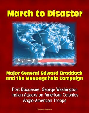 Cover of the book March to Disaster: Major General Edward Braddock and the Monongahela Campaign - Fort Duquesne, George Washington, Indian Attacks on American Colonies, Anglo-American Troops by Progressive Management