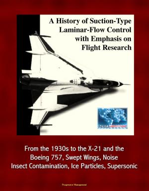 Cover of the book A History of Suction-Type Laminar-Flow Control with Emphasis on Flight Research: From the 1930s to the X-21 and the Boeing 757, Swept Wings, Noise, Insect Contamination, Ice Particles, Supersonic by Progressive Management