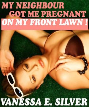 Cover of the book My Neighbour Got Me Pregnant, On My Front Lawn! by Vanessa  E. Silver