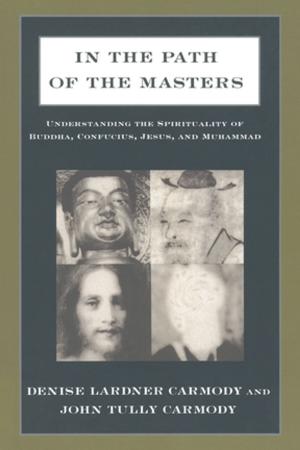 Cover of the book In the Path of the Masters: Understanding the Spirituality of Buddha, Confucius, Jesus, and Muhammad by C.C. Clarke