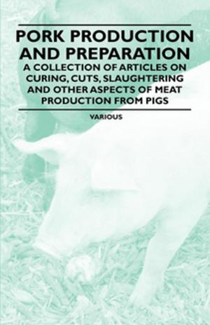 bigCover of the book Pork Production and Preparation - A Collection of Articles on Curing, Cuts, Slaughtering and Other Aspects of Meat Production from Pigs by 