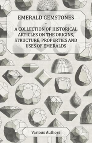 Cover of the book Emerald Gemstones - A Collection of Historical Articles on the Origins, Structure, Properties and Uses of Emeralds by Sarah Gertrude Millin
