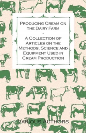Cover of the book Producing Cream on the Dairy Farm - A Collection of Articles on the Methods, Science and Equipment Used in Cream Production by Robert Schumann