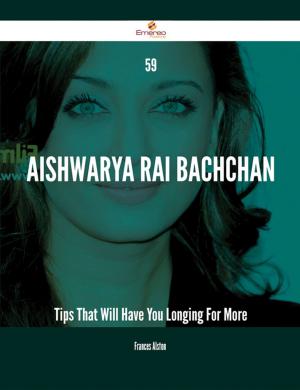 Cover of the book 59 Aishwarya Rai Bachchan Tips That Will Have You Longing For More by Tony Trevino