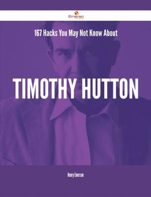 Cover of the book 167 Hacks You May Not Know About Timothy Hutton by Aaron Bradford