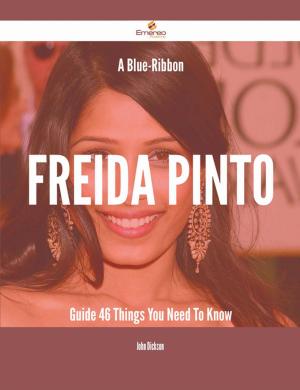 Cover of the book A Blue-Ribbon Freida Pinto Guide - 46 Things You Need To Know by Donna Howard