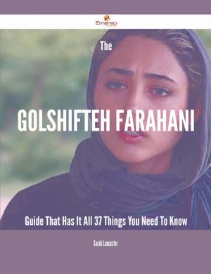 Cover of the book The Golshifteh Farahani Guide That Has It All - 37 Things You Need To Know by Dorsey Sara