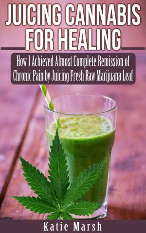 Cover of the book Juicing Cannabis for Healing, How I Achieved Almost Complete Remission of Chronic Pain by Juicing Fresh Raw Marijuana Leaf by Christopher J. Perkins