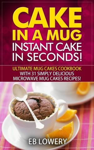 Cover of the book Cake in a Mug: Instant Cake in Seconds! Ultimate Mug Cakes Cookbook with 31 Simply Delicious Microwave Mug Cakes Recipes! by Glenda Guy