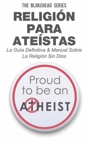 Cover of the book Religión para Ateístas La Guía Definitiva & Manual Sobre La Religión Sin Dios by Agnès Ruiz
