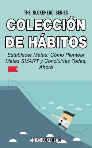 Cover of the book Colección de Hábitos. Establecer Metas: Cómo Plantear Metas SMART y Concluirlas Todas, Ahora. by William Jarvis