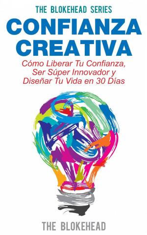 Cover of the book Confianza Creativa. Cómo Liberar Tu Confianza, Ser Súper Innovador y Diseñar Tu Vida en 30 Días by The Blokehead