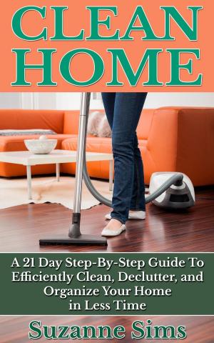 bigCover of the book Clean Home: A 21 Day Step-By-Step Guide To Efficiently Clean, Declutter, and Organize Your Home in Less Time by 