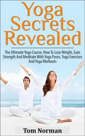 Book cover of Yoga Secrets Revealed: The Ultimate Yoga Course - How To Lose Weight, Gain Strength And Meditate With Yoga Poses, Yoga Exercises And Yoga Workouts
