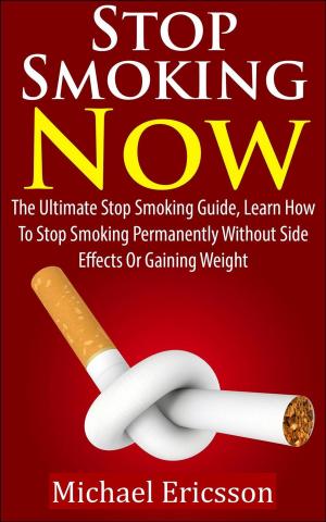 Cover of the book Stop Smoking Now: The Ultimate Stop Smoking Guide, Learn How To Stop Smoking Permanently Without Side Effects Or Gaining Weight by Dr. Michael Ericsson
