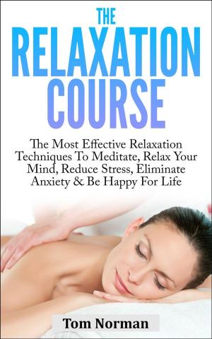 Book cover of Relaxation Course: The Most Effective Relaxation Techniques To Meditate, Relax Your Mind, Reduce Stress, Eliminate Anxiety & Be Happy For Life