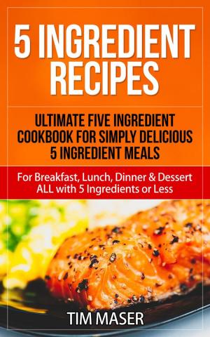 bigCover of the book 5 Ingredient Recipes: Ultimate Five Ingredient Cookbook for Simply Delicious 5 Ingredient Meals for Breakfast, Lunch, Dinner & Dessert ALL with 5 Ingredients or Less by 