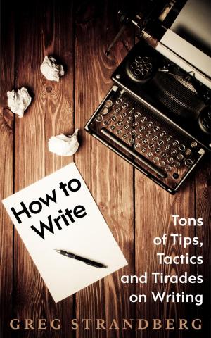 Cover of the book How to Write: Tons of Tips, Tactics and Tirades on Writing by Greg Strandberg
