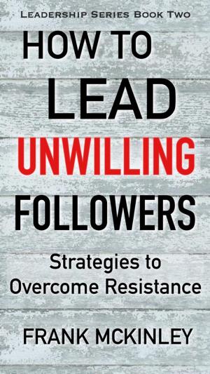 Cover of the book How to Lead Unwilling Followers: Strategies to Overcome Resistance by Dr John G Ryan MD