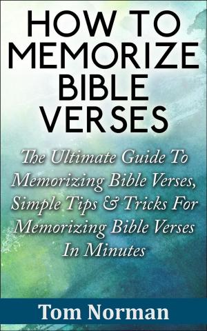 bigCover of the book How To Memorize Bible Verses: The Ultimate Guide To Memorizing Bible Verses, Simple Tips & Tricks For Memorizing Bible Verses In Minutes by 