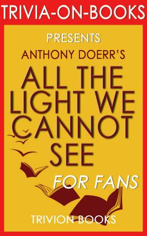 Cover of the book All the Light We Cannot See: A Novel by Anthony Doerr (Trivia-On-Books) by Kristene Perron, Joshua Simpson