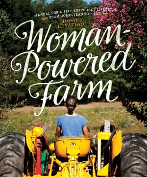 Cover of the book Woman-Powered Farm: Manual for a Self-Sufficient Lifestyle from Homestead to Field by Mimi Kirk, Mia Kirk White