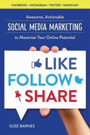 Cover of the book Like, Follow, Share: Awesome, Actionable Social Media Marketing to Maximize Your Online Potential by Calistoga Press