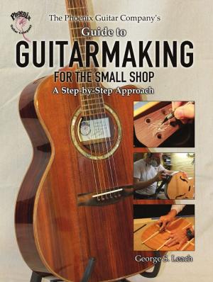 Cover of The Phoenix Guitar Company's Guide to Guitarmaking for the Small Shop: A Step-by-Step Approach