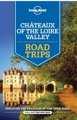 Cover of the book Lonely Planet Chateaux of the Loire Valley Road Trips by Lonely Planet