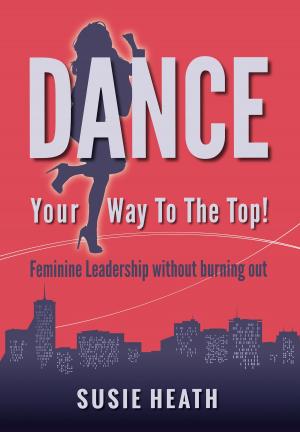 Cover of Dance Your Way to the Top!: Feminine Leadership without burning out
