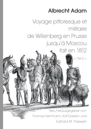Cover of the book Albrecht Adam - Voyage pittoresque et militaire de Willenberg en Prusse jusqu’à Moscou fait en 1812 - Teil 2 - by Oliver Walter