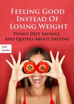 Cover of the book Feeling Good Instead Of Losing Weight - Funny Diet Sayings And Quotes About Dieting (Illustrated Edition) by Steve Davis, Dennis B. Weis