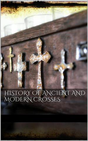 Cover of the book History Of Ancient and Modern Crosses by AA.VV., Aa.Vv., F. Melotto, L.m. Fadini, U. Scavazzini, A. Meuti, G. Licciardi