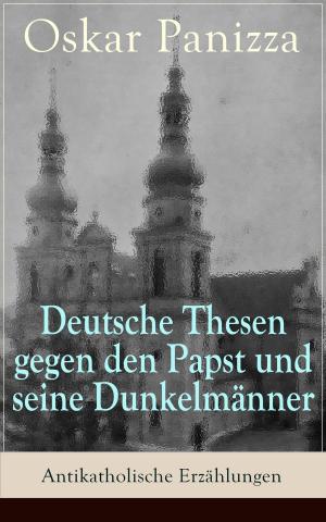 Cover of the book Deutsche Thesen gegen den Papst und seine Dunkelmänner - Antikatholische Erzählungen by Achim von Arnim