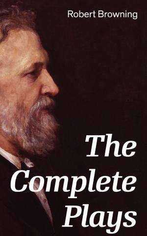 Cover of The Complete Plays: Paracelsus, Stafford, Herakles, The Agamemnon of Aeschylus, Bells and Pomegranates, Pippa Passes, King Victor and King Charles, The Return of the Druses, Luria and a Soul’s Tragedy