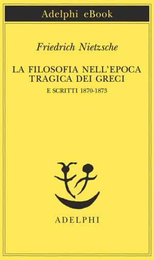 Cover of the book La filosofia nell'epoca tragica dei Greci e Scritti 1870-1873 by Alan Bennett