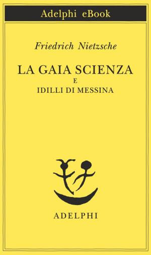 Cover of the book La gaia scienza e Idilli di Messina by Sándor Márai
