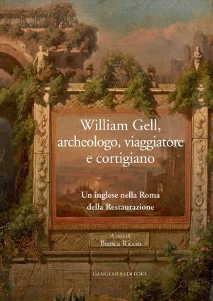 Cover of the book William Gell, archeologo, viaggiatore e cortigiano by Carlo Inglese, Leonardo Baglioni