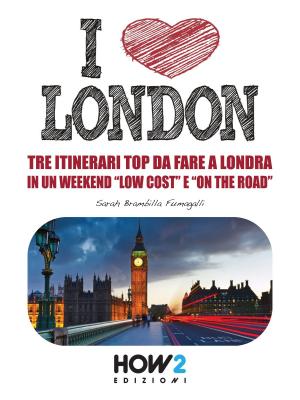 Cover of the book I LOVE LONDON! Tre Itinerari Top da Fare a Londra in un Weekend “Low Cost” e “On the Road” by Elena Mandolini