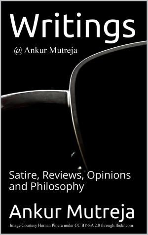 Book cover of Writings @ Ankur Mutreja: Satire, Reviews, Opinions, Philosophy