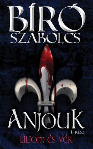 Cover of the book Anjouk I. - Liliom és vér by Viola Judit