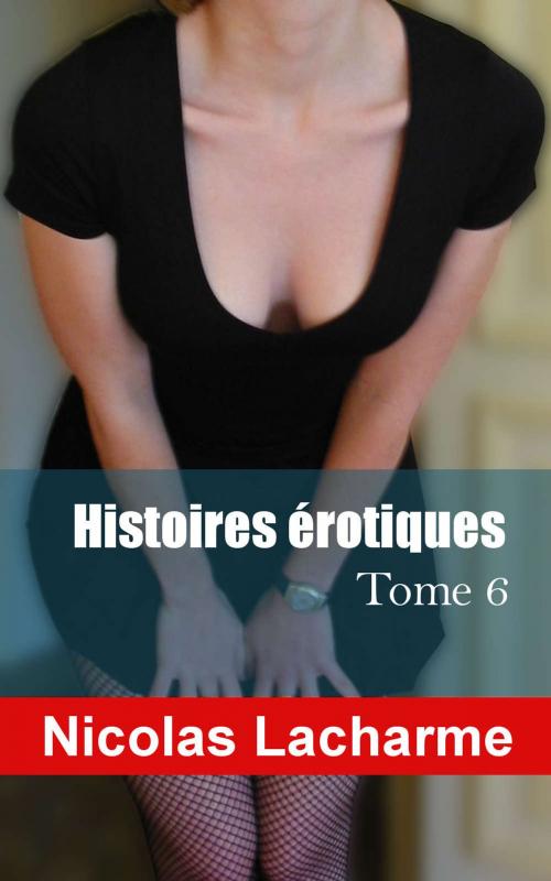 Cover of the book Histoires érotiques, tome 6 by Nicolas Lacharme, Nicolas Lacharme
