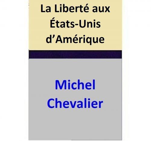 Cover of the book La Liberté aux États-Unis d’Amérique by Michel Chevalier, Michel Chevalier