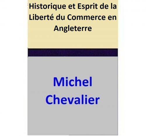 Cover of the book Historique et Esprit de la Liberté du Commerce en Angleterre by Michel Chevalier, Michel Chevalier