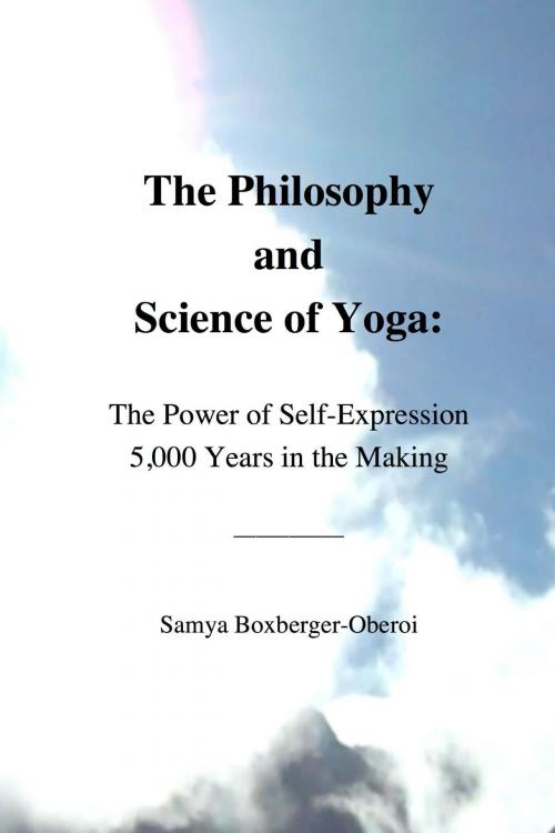 Cover of the book The Philosophy and Science of Yoga: The Power of Self-Expression 5,000 Years in the Making by Samya Boxberger-Oberoi, Authorsamya.com